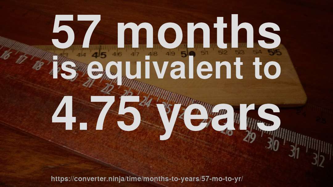 57 months is equivalent to 4.75 years