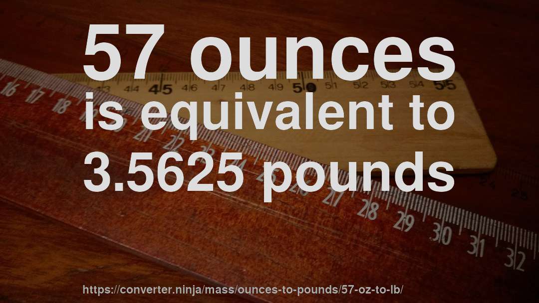 57 ounces is equivalent to 3.5625 pounds