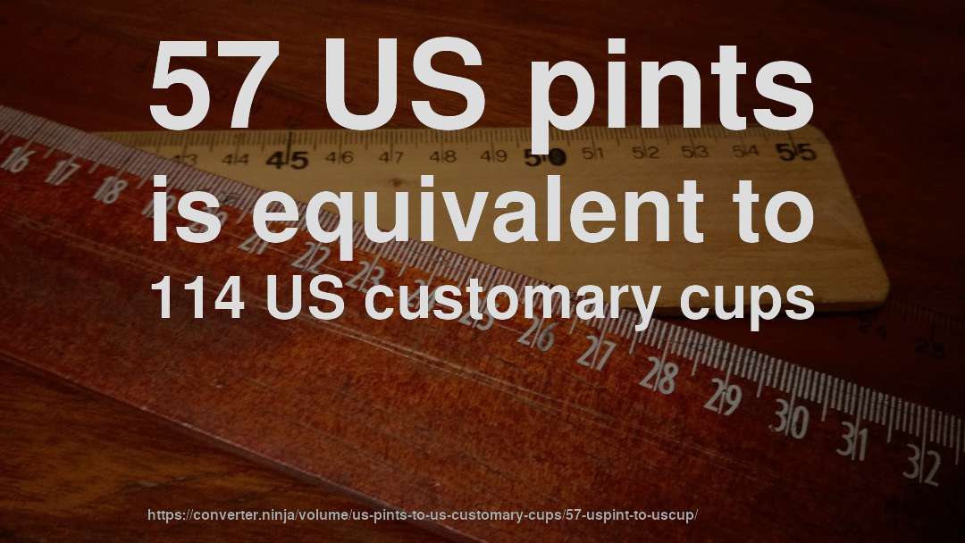 57 US pints is equivalent to 114 US customary cups