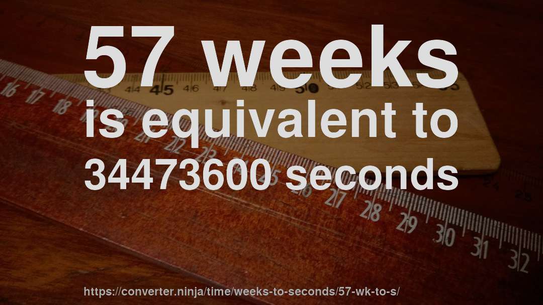 57 weeks is equivalent to 34473600 seconds