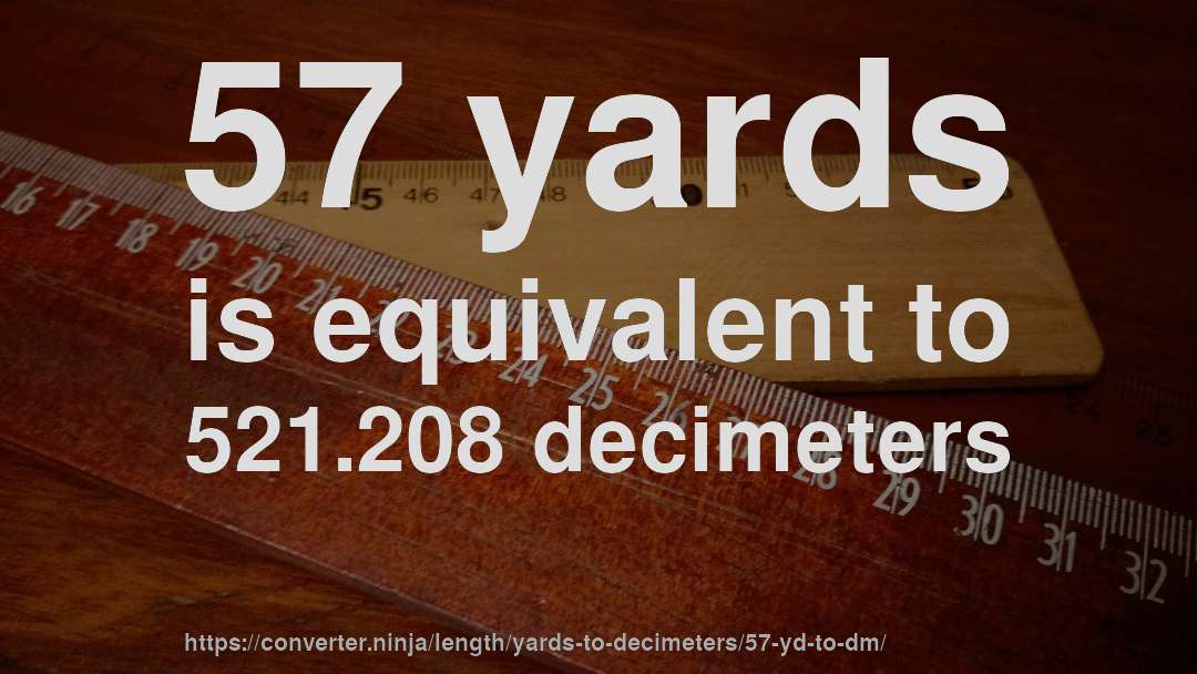 57 yards is equivalent to 521.208 decimeters