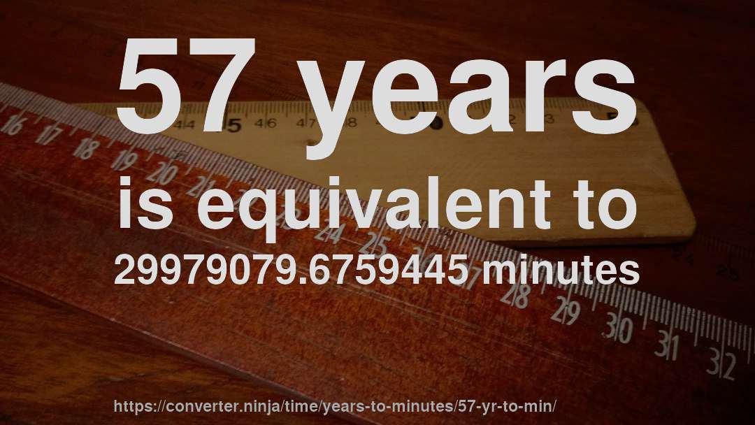 57 years is equivalent to 29979079.6759445 minutes