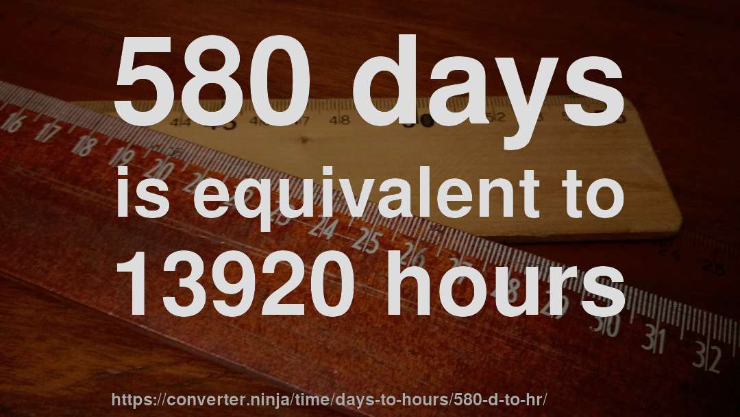 580 days is equivalent to 13920 hours