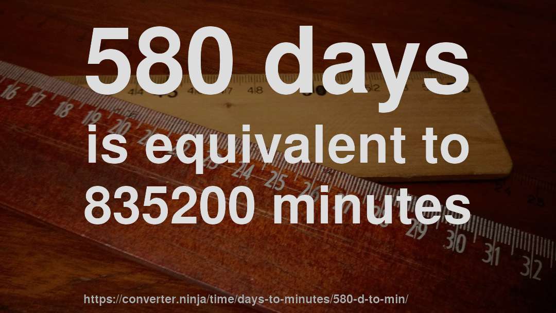 580 days is equivalent to 835200 minutes