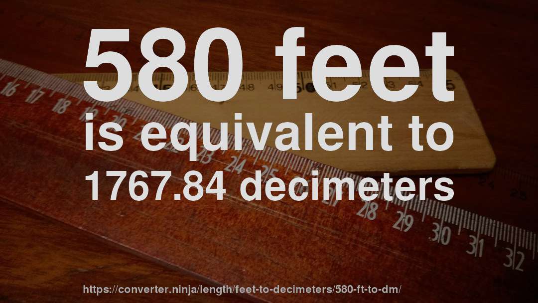 580 feet is equivalent to 1767.84 decimeters