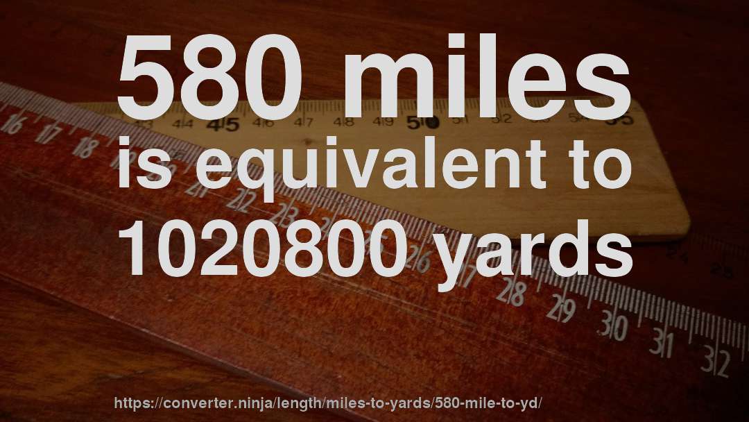 580 miles is equivalent to 1020800 yards