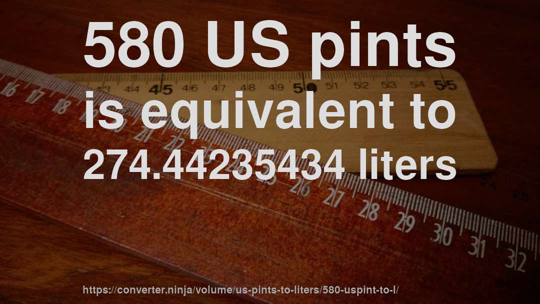 580 US pints is equivalent to 274.44235434 liters