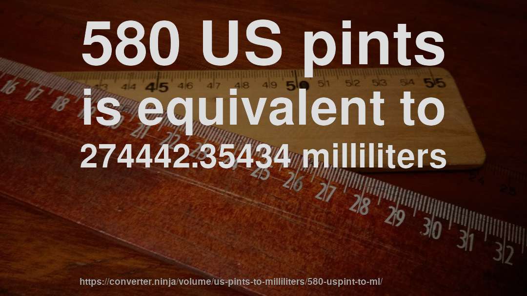 580 US pints is equivalent to 274442.35434 milliliters