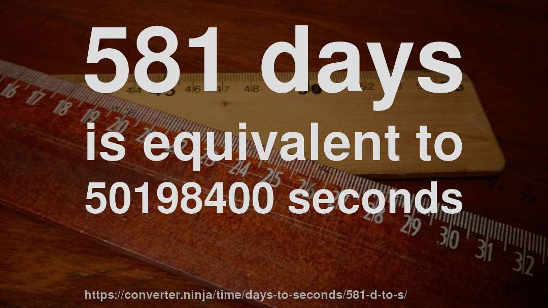 581 days is equivalent to 50198400 seconds