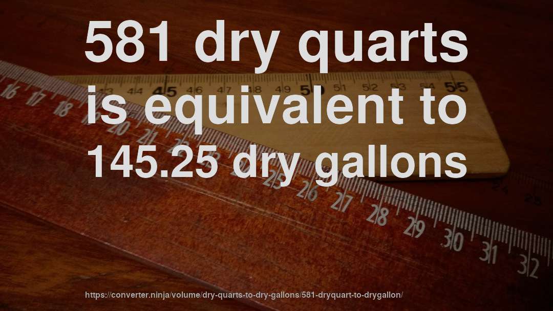 581 dry quarts is equivalent to 145.25 dry gallons