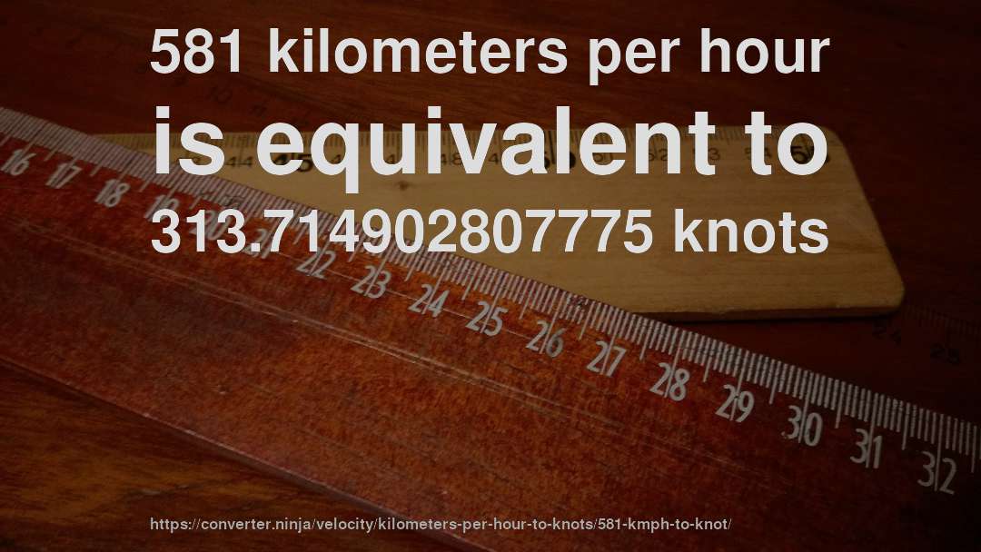 581 kilometers per hour is equivalent to 313.714902807775 knots