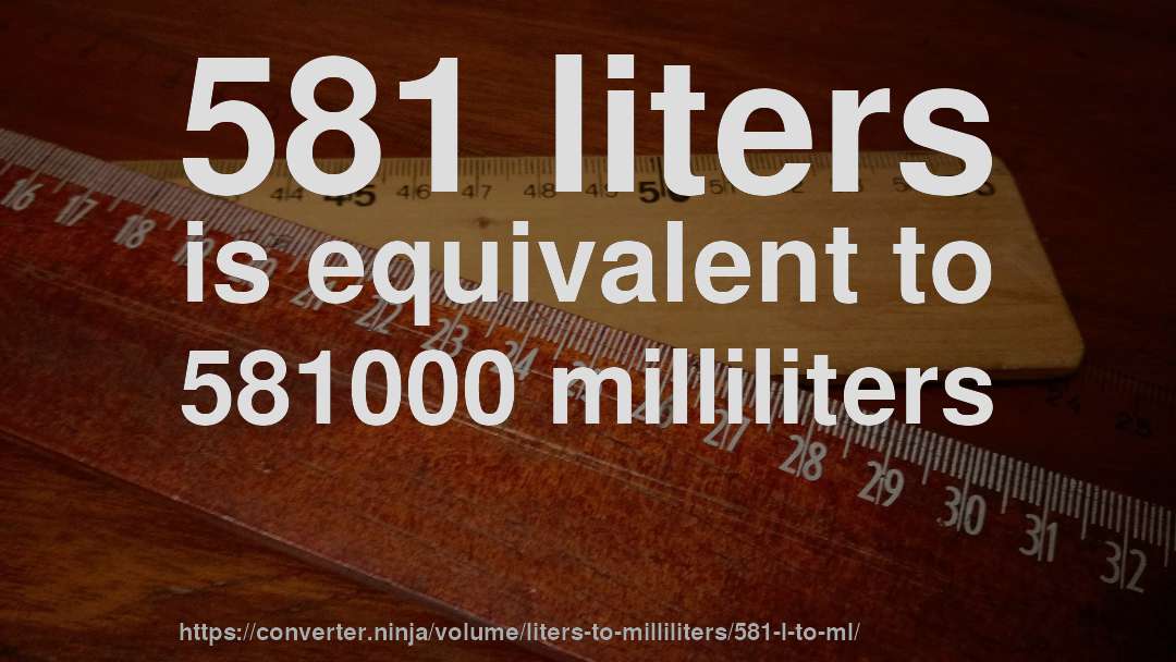 581 liters is equivalent to 581000 milliliters