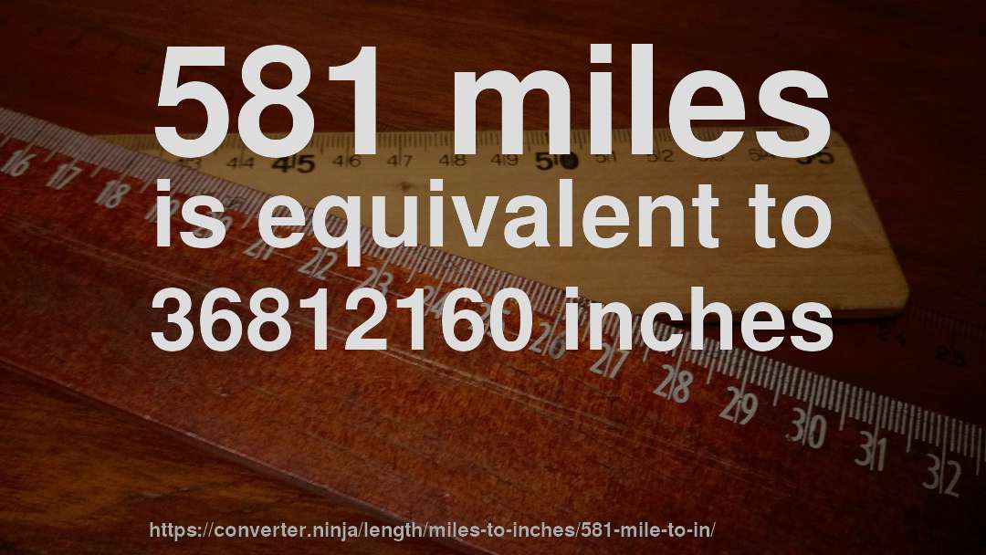 581 miles is equivalent to 36812160 inches