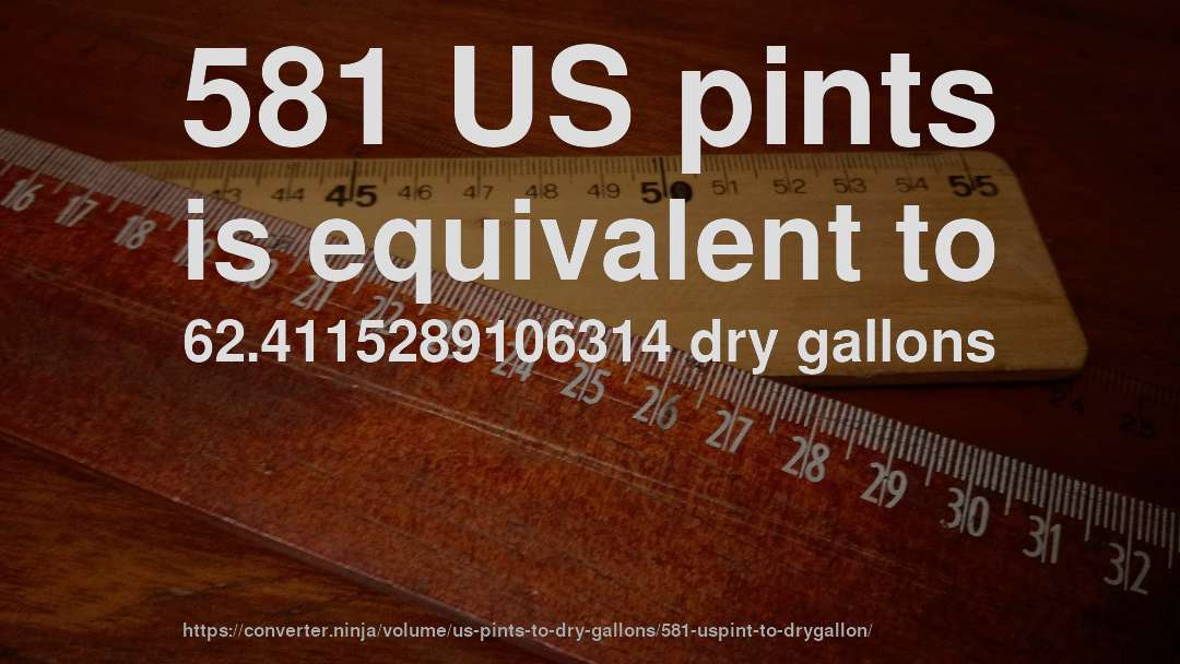 581 US pints is equivalent to 62.4115289106314 dry gallons