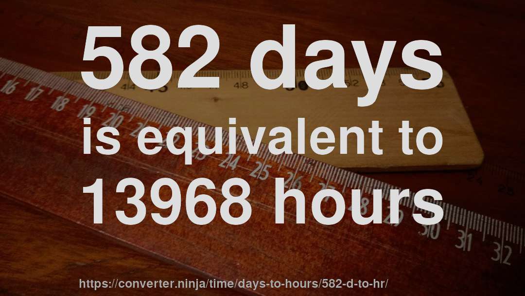 582 days is equivalent to 13968 hours