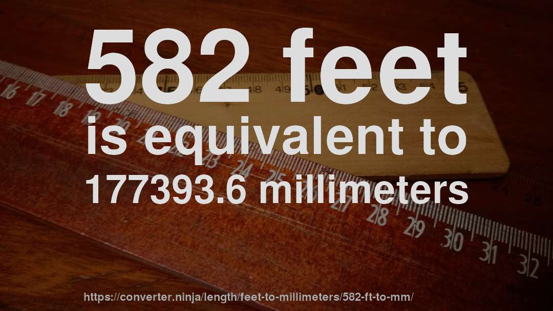 582 feet is equivalent to 177393.6 millimeters