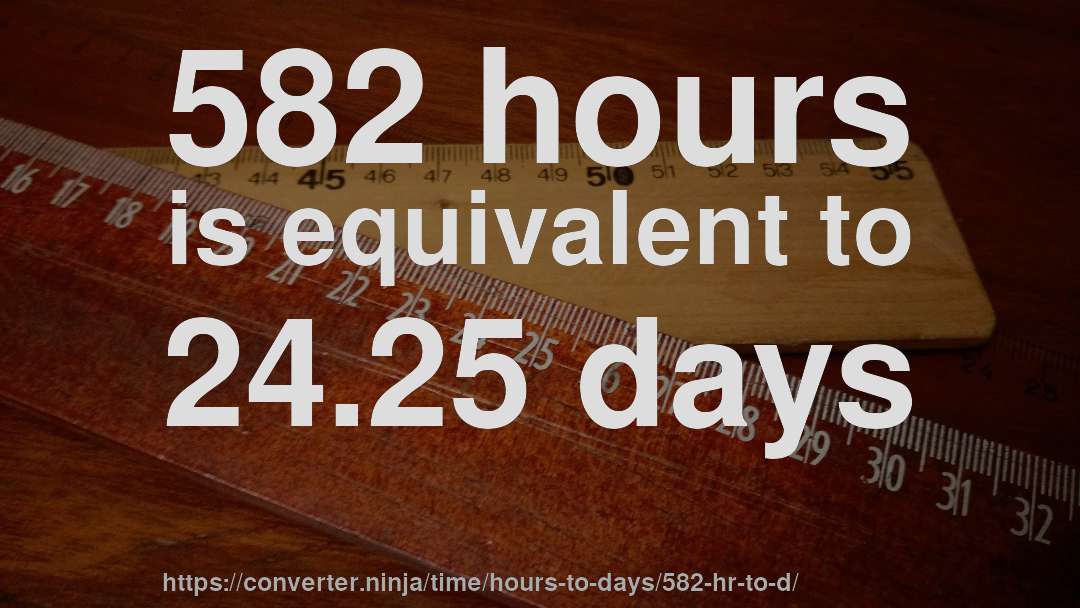 582 hours is equivalent to 24.25 days