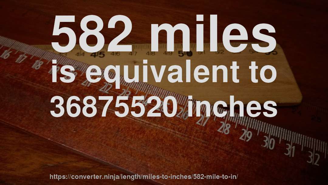 582 miles is equivalent to 36875520 inches