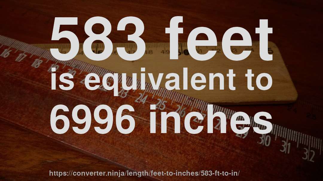 583 feet is equivalent to 6996 inches