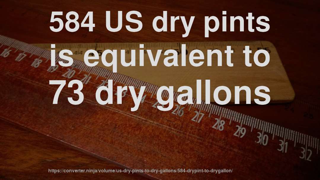 584 US dry pints is equivalent to 73 dry gallons