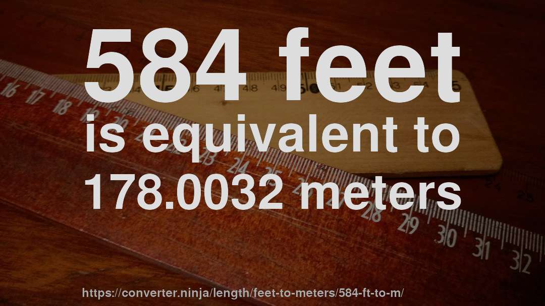 584 feet is equivalent to 178.0032 meters