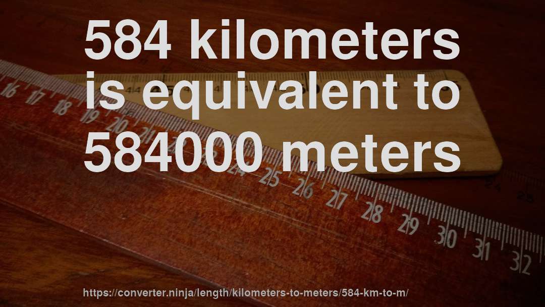 584 kilometers is equivalent to 584000 meters