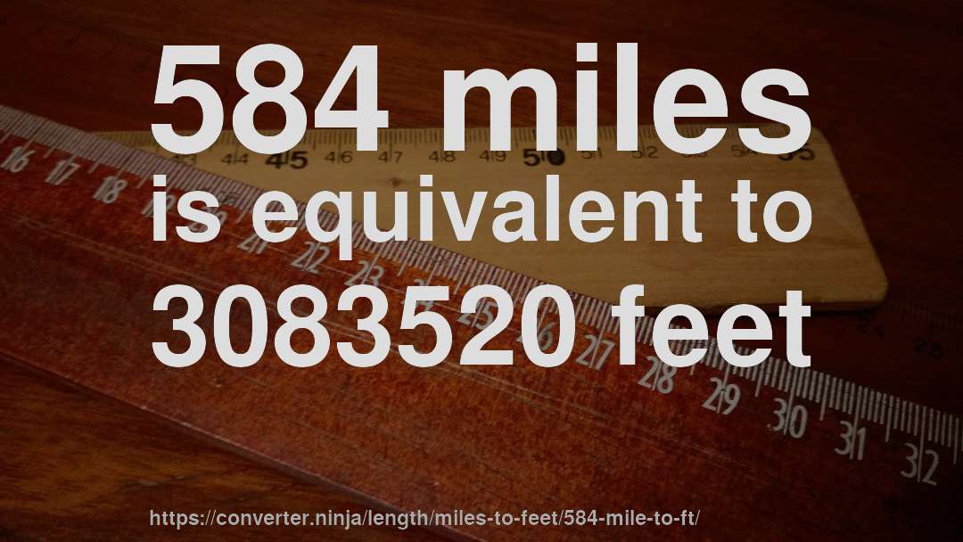 584 miles is equivalent to 3083520 feet