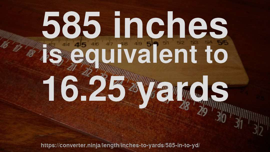 585 inches is equivalent to 16.25 yards