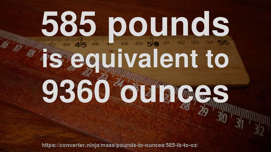 585 pounds is equivalent to 9360 ounces