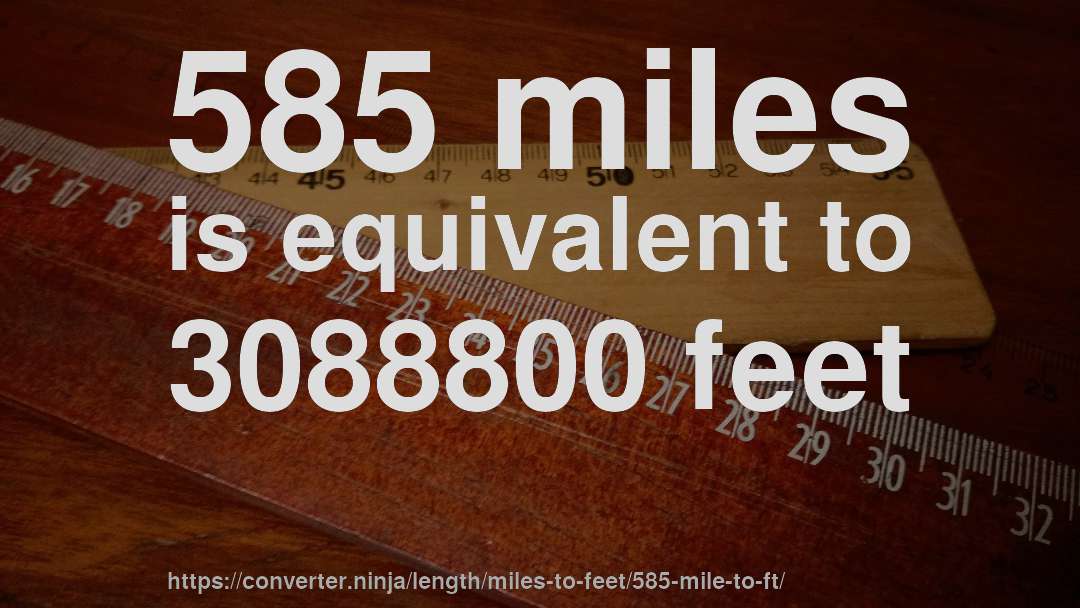 585 miles is equivalent to 3088800 feet