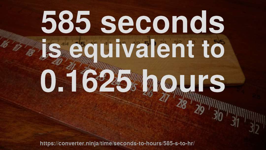 585 seconds is equivalent to 0.1625 hours