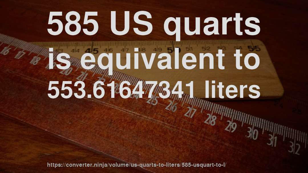 585 US quarts is equivalent to 553.61647341 liters