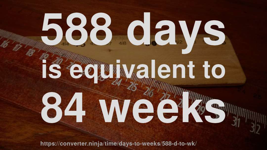 588 days is equivalent to 84 weeks