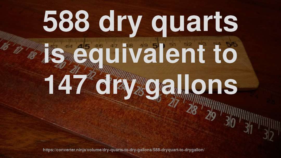588 dry quarts is equivalent to 147 dry gallons