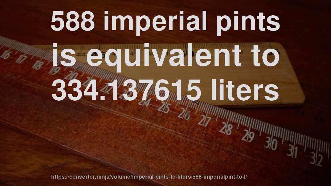 588 imperial pints is equivalent to 334.137615 liters