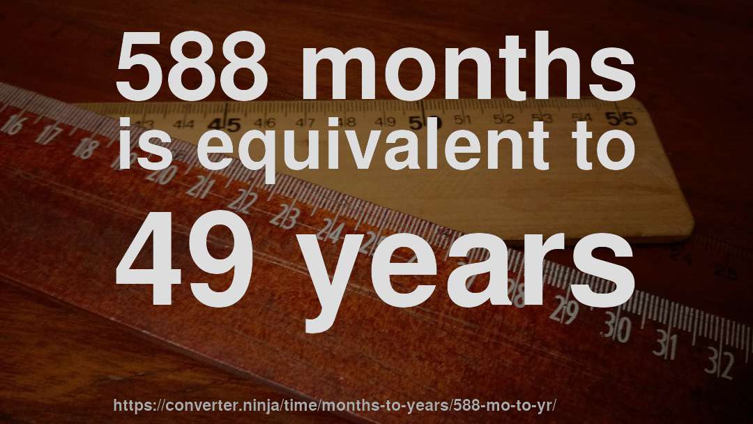 588 months is equivalent to 49 years
