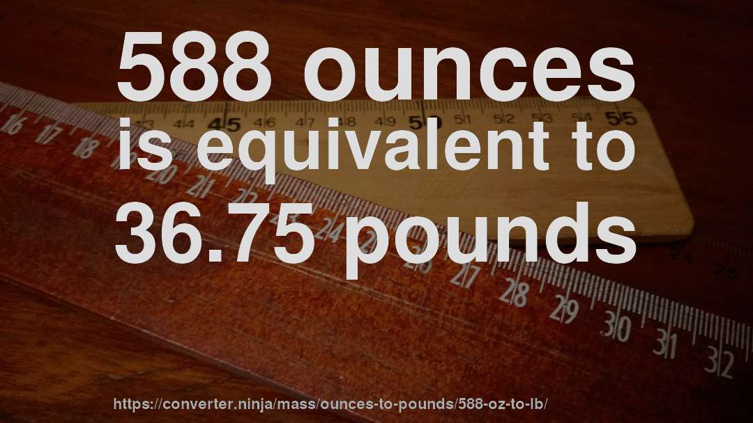 588 ounces is equivalent to 36.75 pounds