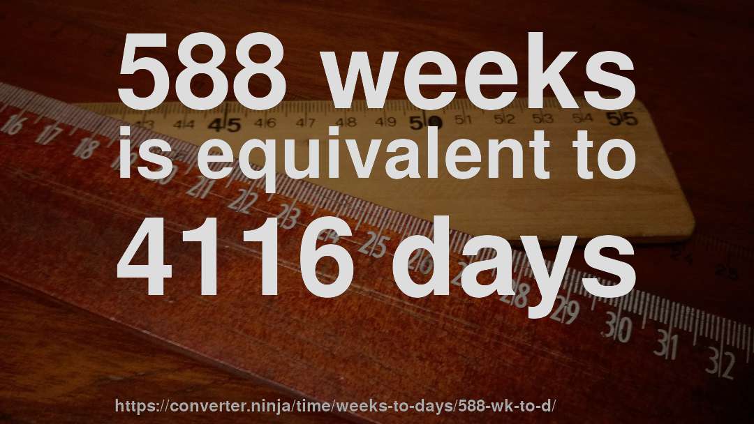 588 weeks is equivalent to 4116 days