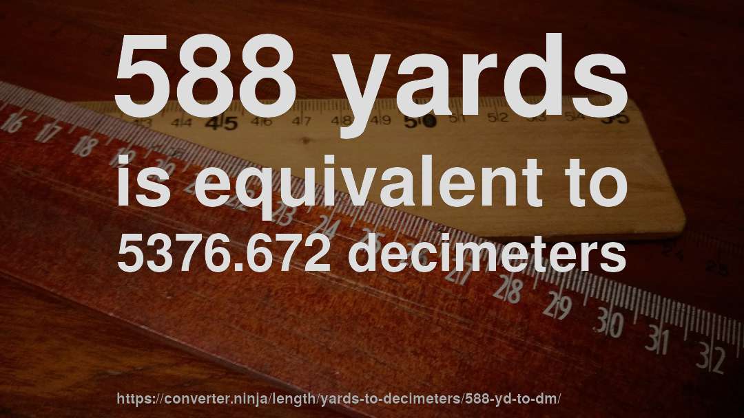 588 yards is equivalent to 5376.672 decimeters