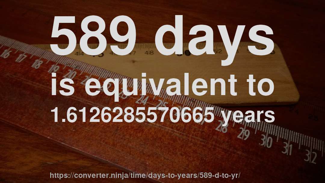 589 days is equivalent to 1.6126285570665 years