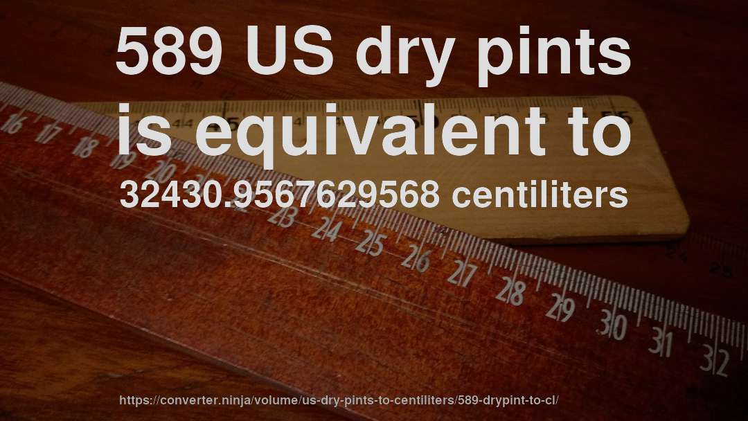 589 US dry pints is equivalent to 32430.9567629568 centiliters