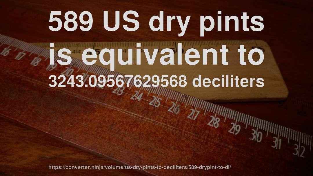589 US dry pints is equivalent to 3243.09567629568 deciliters