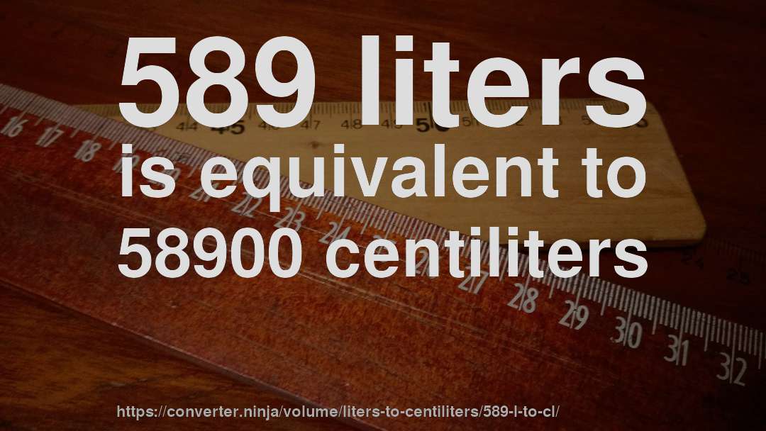 589 liters is equivalent to 58900 centiliters