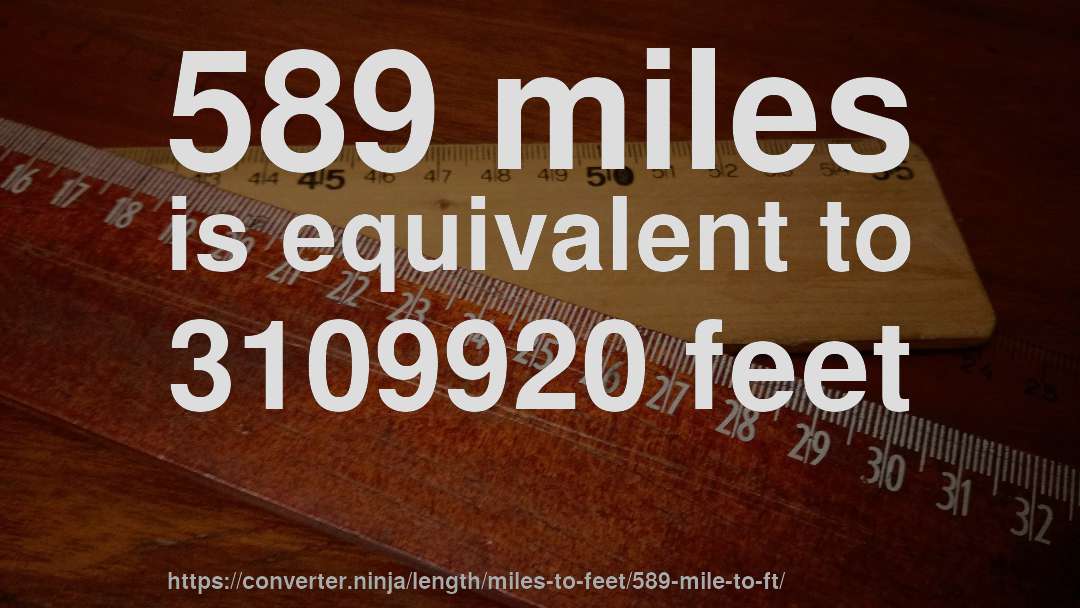 589 miles is equivalent to 3109920 feet