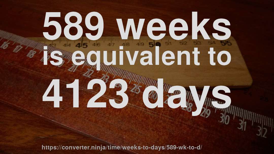 589 weeks is equivalent to 4123 days