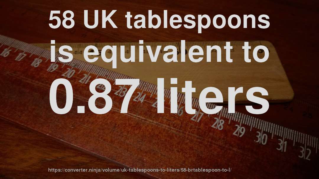 58 UK tablespoons is equivalent to 0.87 liters