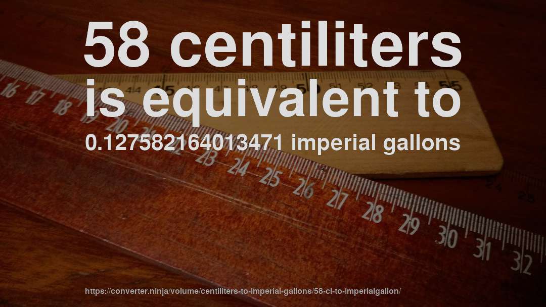 58 centiliters is equivalent to 0.127582164013471 imperial gallons