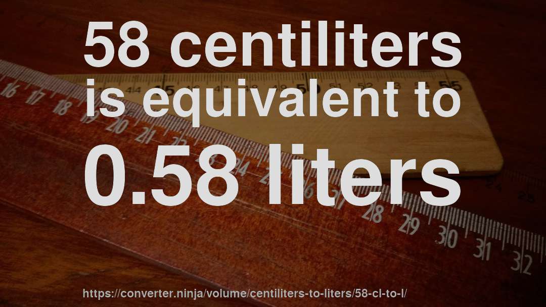 58 centiliters is equivalent to 0.58 liters