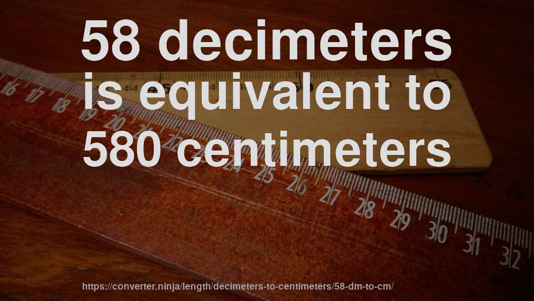 58 decimeters is equivalent to 580 centimeters