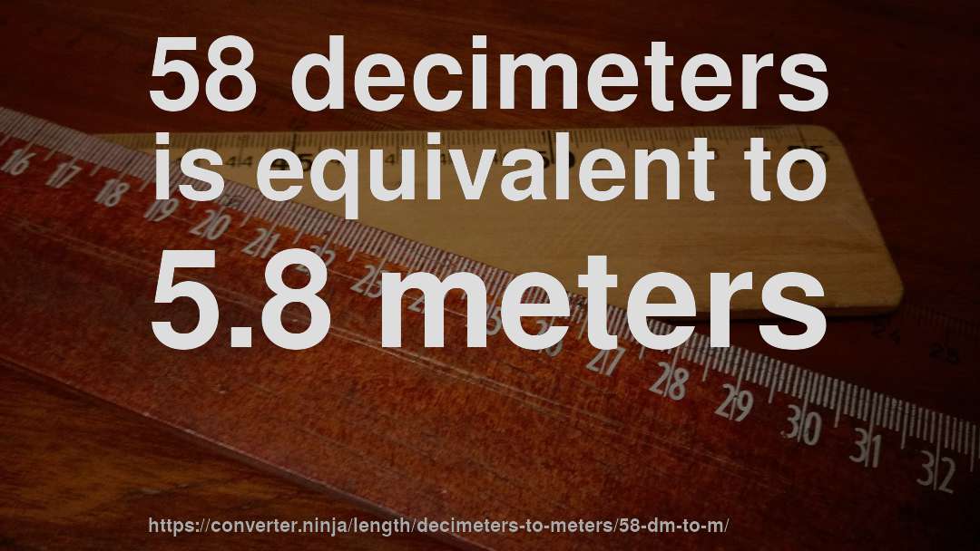 58 decimeters is equivalent to 5.8 meters